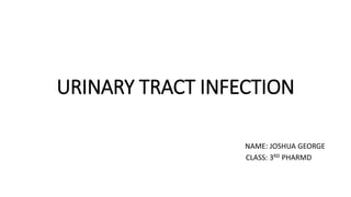 URINARY TRACT INFECTION
NAME: JOSHUA GEORGE
CLASS: 3RD PHARMD
 