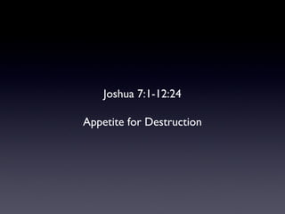 Joshua 7:1-12:24 Appetite for Destruction 