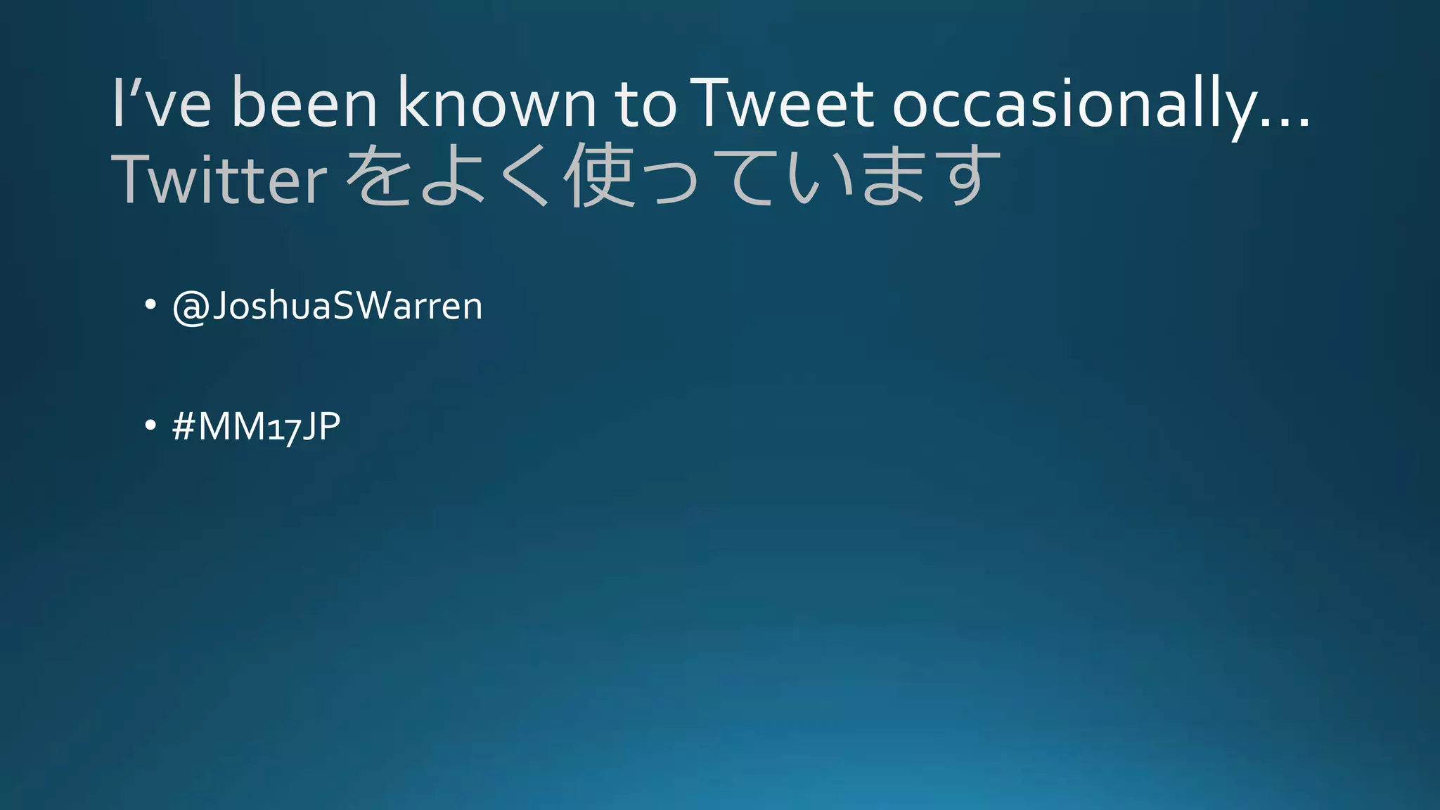 Twitter をよく使っています
• @JoshuaSWarren
• #MM17JP
 