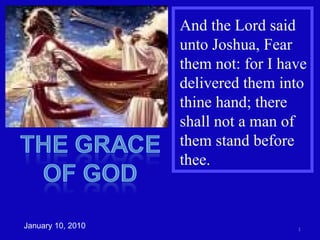 And the Lord said unto Joshua, Fear them not: for I have delivered them into thine hand; there shall not a man of them stand before thee.  January 10, 2010 