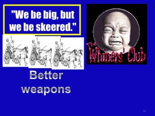 "We be big, but we be skeered." 