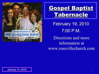Gospel Baptist Tabernacle February 19, 2010 7:00 P.M. January 14, 2010 Directions and more information at www.rossvillechurch.com 