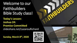 Welcome to our
Faithbuilders
Bible Study class!
Sunday, March 8th, 2020
Today’s Lesson:
Joshua 24:
Promise Committed
slideshare.net/LazarouRichard
 