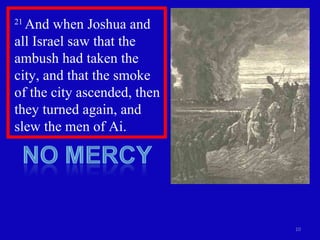 21  And when Joshua and all Israel saw that the ambush had taken the city, and that the smoke of the city ascended, then they turned again, and slew the men of Ai. 