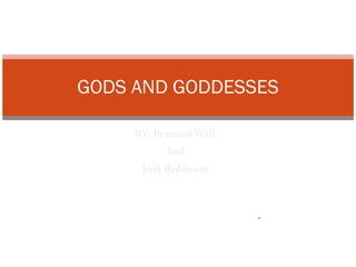 BY: Brannon Wall And Josh Robinson GODS AND GODDESSES 