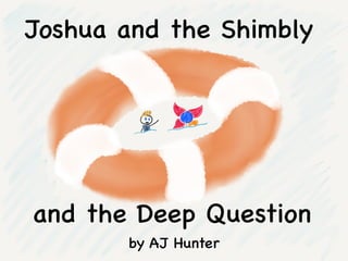 Joshua and the Shimbly

and the Deep Question
by AJ Hunter

 