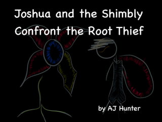 Joshua and the Shimbly
Confront the Root Thief

by AJ Hunter

 