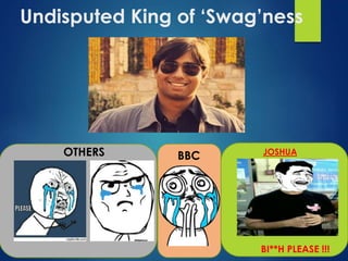 Undisputed King of ‘Swag’ness 
OTHERS JOSHUA 
BI**H PLEASE !!! 
BBC 
 