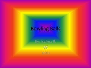 Bowling Balls By: Joshua B.  6B 2010 