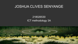 218026530
ICT methodology 3A
JOSHUA CLIVES SENYANGE
 