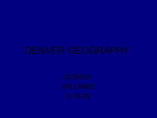 DENVER GEOGRAPHY  JOSHUA  WILLIAMS 3-16-09 