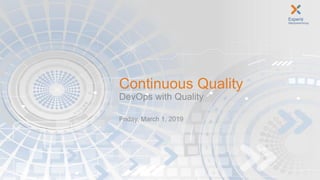 Continuous Quality
DevOps with Quality
Friday, March 1, 2019
 