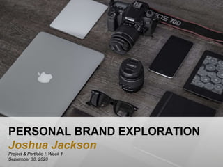 PERSONAL BRAND EXPLORATION
Joshua Jackson
Project & Portfolio I: Week 1
September 30, 2020
 