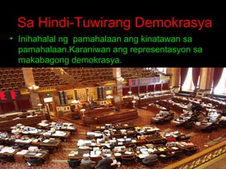 Sa Hindi-Tuwirang Demokrasya
• Inihahalal ng pamahalaan ang kinatawan sa
pamahalaan.Karaniwan ang representasyon sa
makabagong demokrasya.

 