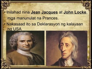 • Inilahad nina Jean Jacques at John Locke,
mga manunulat na Prances.
• Nakasaad ito sa Deklarasyon ng kalayaan
ng USA

 