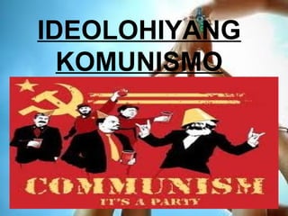 IDEOLOHIYANG
KOMUNISMO

 
