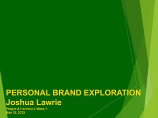 PERSONAL BRAND EXPLORATION
Joshua Lawrie
Project & Portfolio I: Week 1
May 03, 2023
 