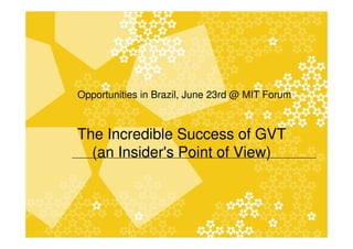 Opportunities in Brazil, June 23rd @ MIT Forum



The Incredible Success of GVT
  (an Insider's Point of View)



          |                      |
 