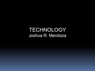 TECHNOLOGY
Joshua R. Mendoza
 