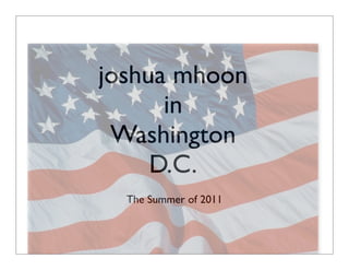 joshua mhoon
      in
 Washington
     D.C.
  The Summer of 2011
 