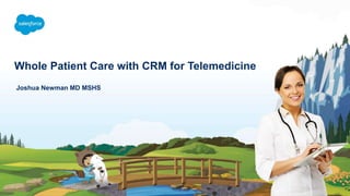 Whole Patient Care with CRM for Telemedicine
Joshua Newman MD MSHS
 