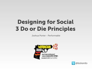 Designing for Social
3 Do or Die Principles
     Joshua Porter - Performable




                                   @bokardo
 