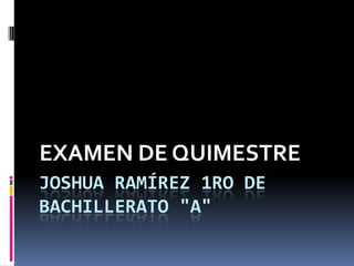 EXAMEN DE QUIMESTRE
JOSHUA RAMÍREZ 1RO DE
BACHILLERATO "A"
 