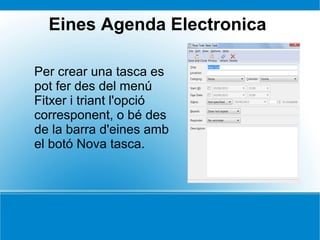 Eines Agenda Electronica
Per crear una tasca es
pot fer des del menú
Fitxer i triant l'opció
corresponent, o bé des
de la barra d'eines amb
el botó Nova tasca.
 
