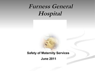 Furness General Hospital  Safety of Maternity Services  June 2011 