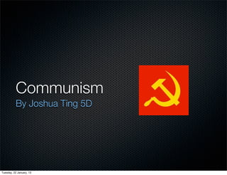 Communism
          By Joshua Ting 5D




Tuesday, 22 January, 13
 