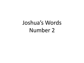 Joshua’s Words
   Number 2
 