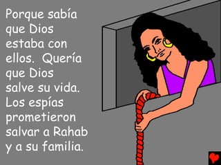Porque sabía
que Dios
estaba con
ellos. Quería
que Dios
salve su vida.
Los espías
prometieron
salvar a Rahab
y a su familia.
 