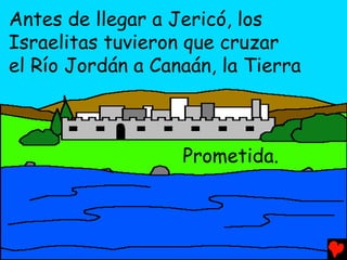 Antes de llegar a Jericó, los
Israelitas tuvieron que cruzar
el Río Jordán a Canaán, la Tierra



                   Prometida.
 