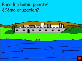 Pero ¡no había puente!
¿Cómo cruzarían?
 