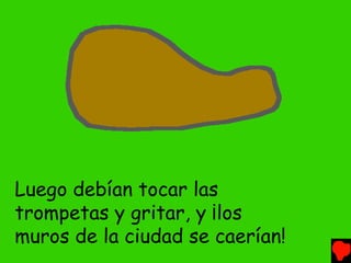 Luego debían tocar las
trompetas y gritar, y ¡los
muros de la ciudad se caerían!
 
