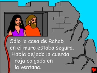 Sólo la casa de Rahab
en el muro estaba segura.
 Había dejado la cuerda
  roja colgada en
  la ventana.
 