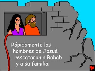 Rápidamente los
hombres de Josué
 rescataron a Rahab
  y a su familia.
 