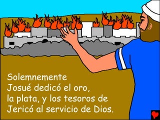Solemnemente
Josué dedicó el oro,
la plata, y los tesoros de
Jericó al servicio de Dios.
 