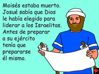 Moisés estaba muerto.
Josué sabía que Dios
le había elegido para
liderar a los Israelitas.
Antes de preparar
a su ejército
tenía que
prepararse
él mismo.
 
