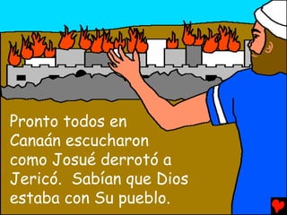 Pronto todos en
Canaán escucharon
como Josué derrotó a
Jericó. Sabían que Dios
estaba con Su pueblo.
 