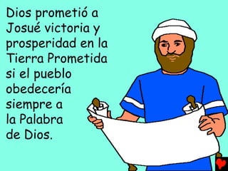 Dios prometió a
Josué victoria y
prosperidad en la
Tierra Prometida
si el pueblo
obedecería
siempre a
la Palabra
de Dios.
 