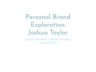 Personal Brand
Exploration:
Joshua Taylor
Digital Portfolio 1: Week 3 project
July 28, 2019
 