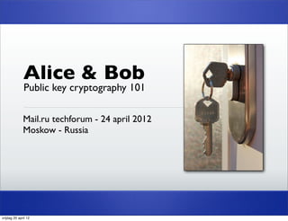 Alice & Bob
              Public key cryptography 101

              Mail.ru techforum - 24 april 2012
              Moskow - Russia




vrijdag 20 april 12
 