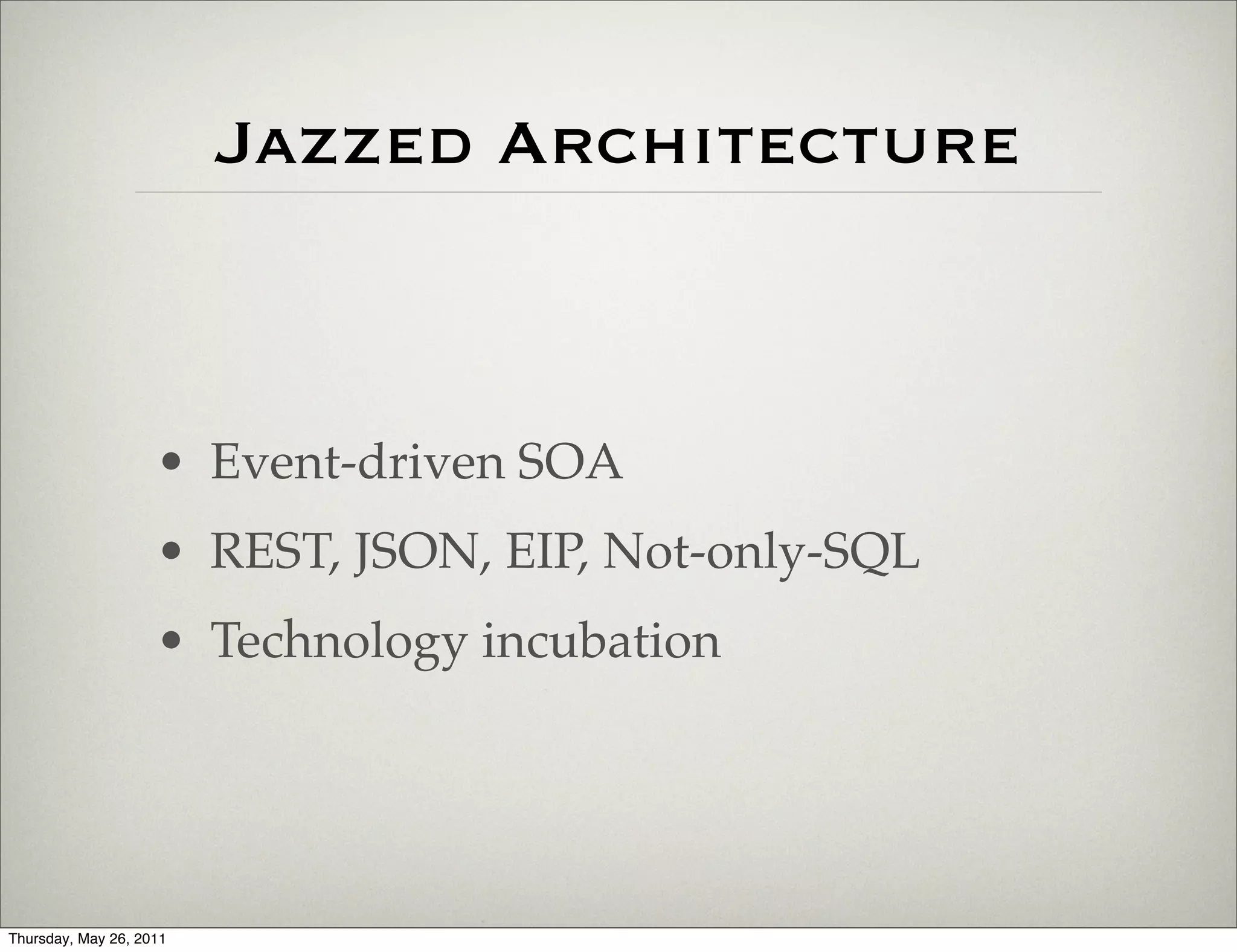 Jazzed Architecture



                    • Event-driven SOA
                    • REST, JSON, EIP, Not-only-SQL
                    • Technology incubation




Thursday, May 26, 2011
 