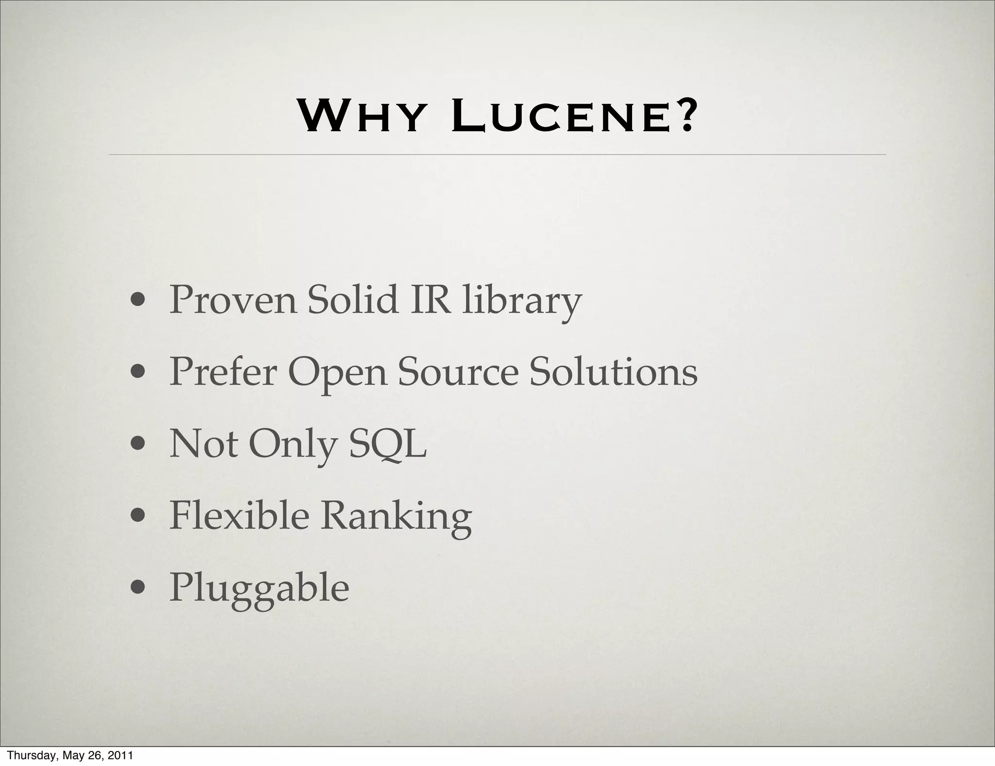Why Lucene?

                    • Proven Solid IR library
                    • Prefer Open Source Solutions
                    • Not Only SQL
                    • Flexible Ranking
                    • Pluggable


Thursday, May 26, 2011
 