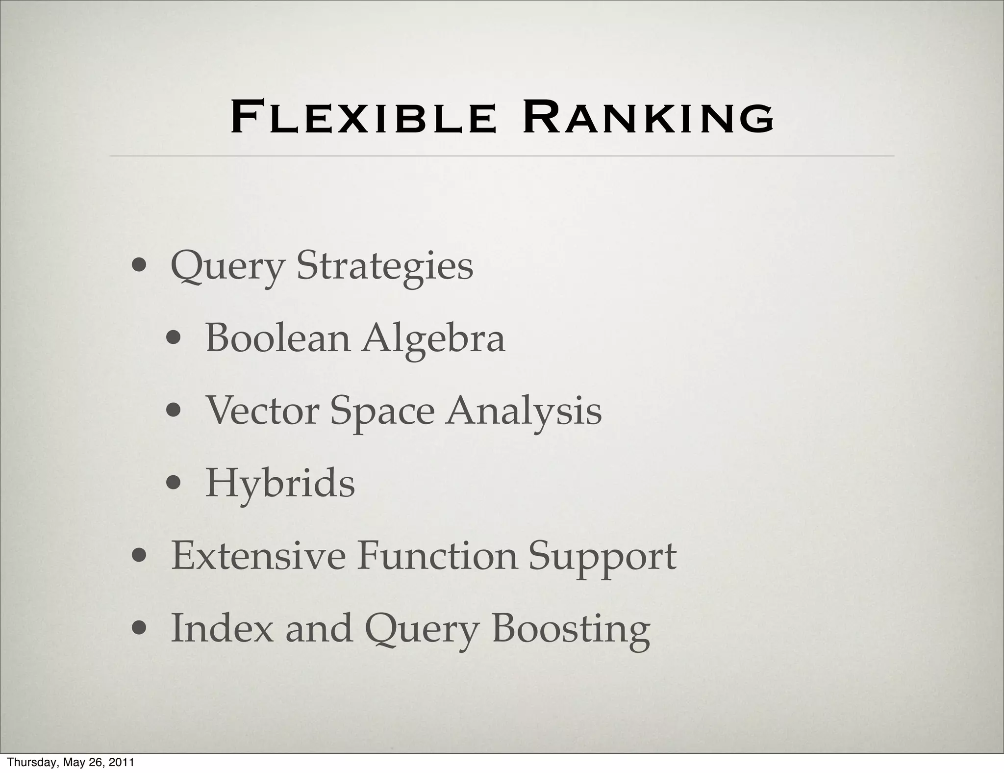 Flexible Ranking

                    • Query Strategies
                         • Boolean Algebra
                         • Vector Space Analysis
                         • Hybrids
                    • Extensive Function Support
                    • Index and Query Boosting


Thursday, May 26, 2011
 