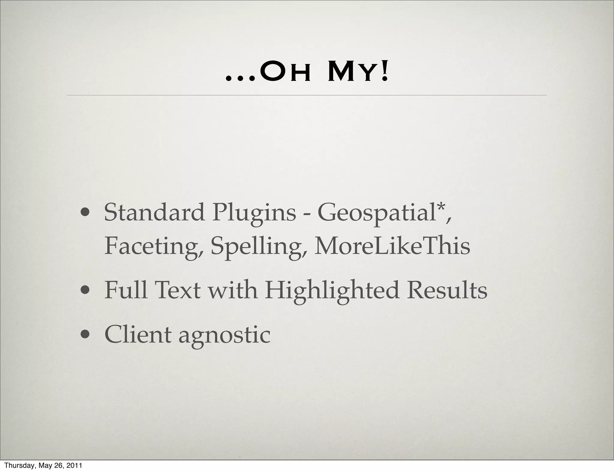 ...Oh My!


                    • Standard Plugins - Geospatial*,
                      Faceting, Spelling, MoreLikeThis
                    • Full Text with Highlighted Results
                    • Client agnostic



Thursday, May 26, 2011
 