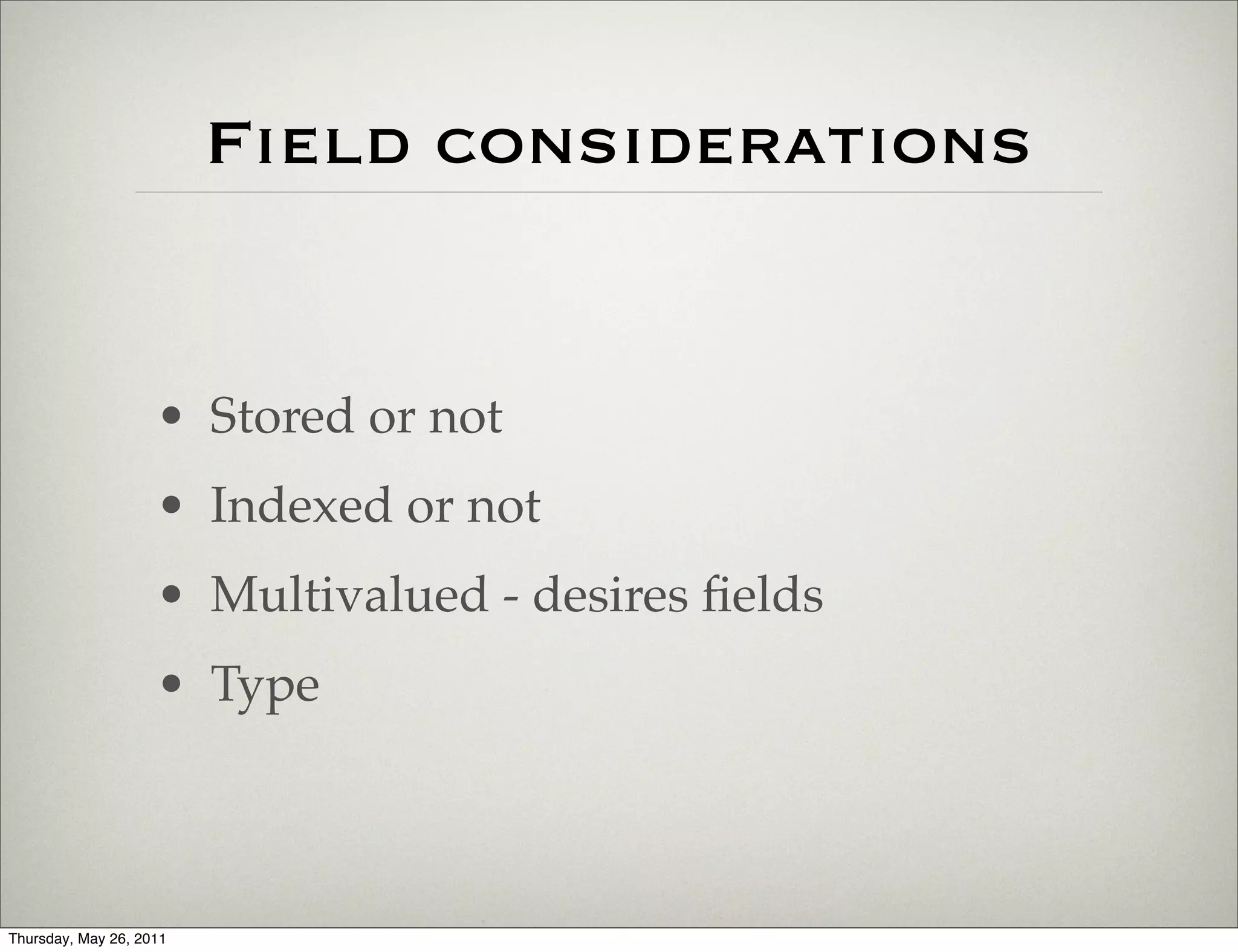 Field considerations


                    • Stored or not
                    • Indexed or not
                    • Multivalued - desires ﬁelds
                    • Type



Thursday, May 26, 2011
 