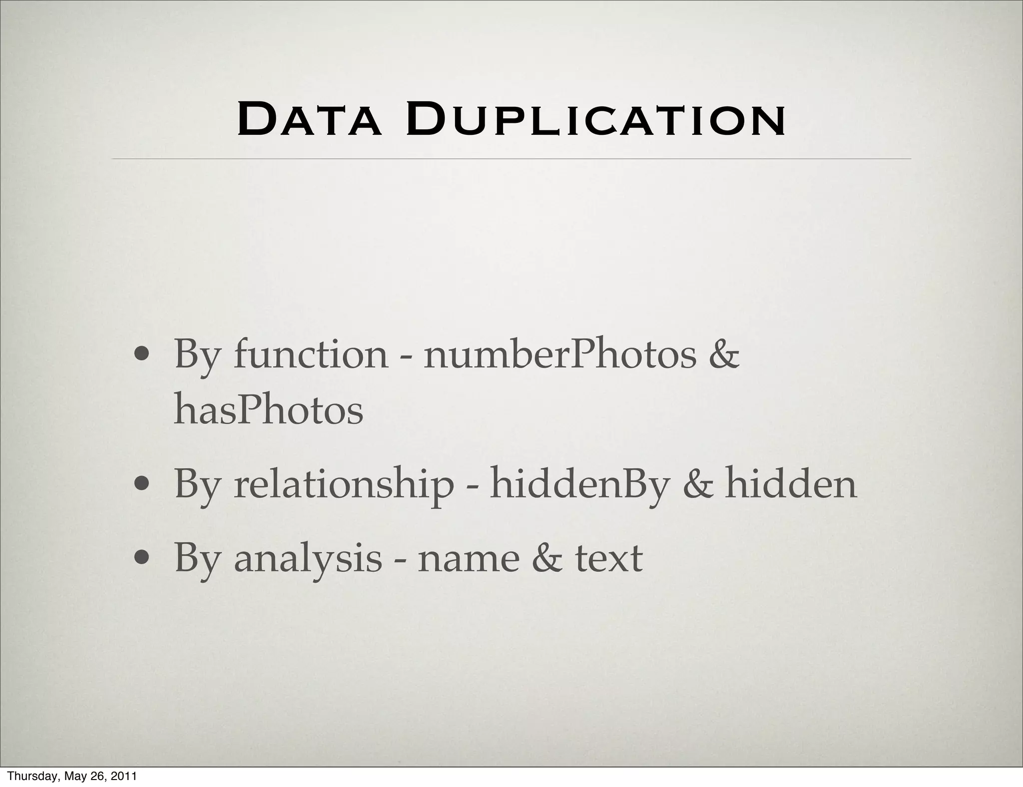 Data Duplication


                    • By function - numberPhotos &
                      hasPhotos
                    • By relationship - hiddenBy & hidden
                    • By analysis - name & text



Thursday, May 26, 2011
 