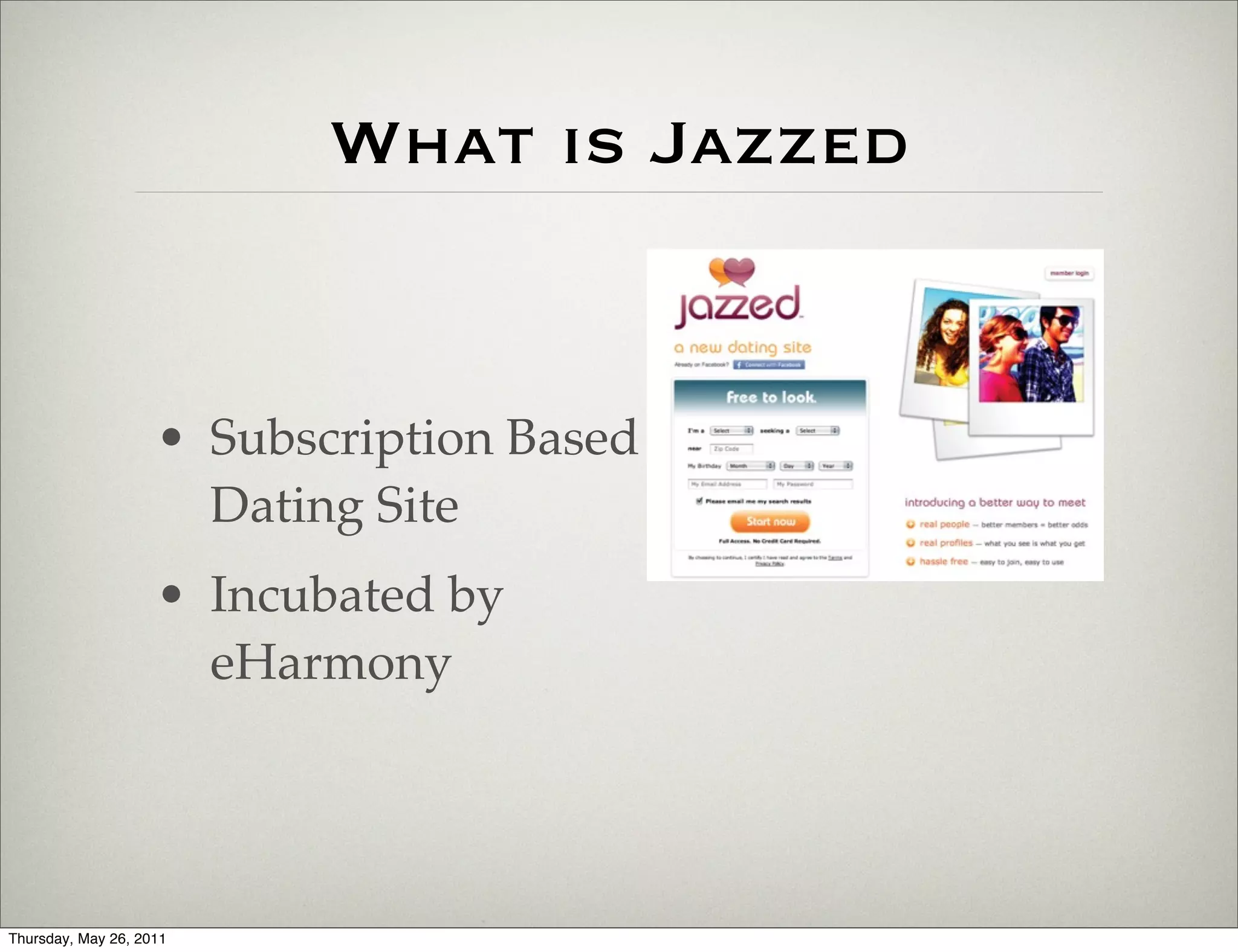 What is Jazzed


                    • Subscription Based
                      Dating Site
                    • Incubated by
                      eHarmony




Thursday, May 26, 2011
 